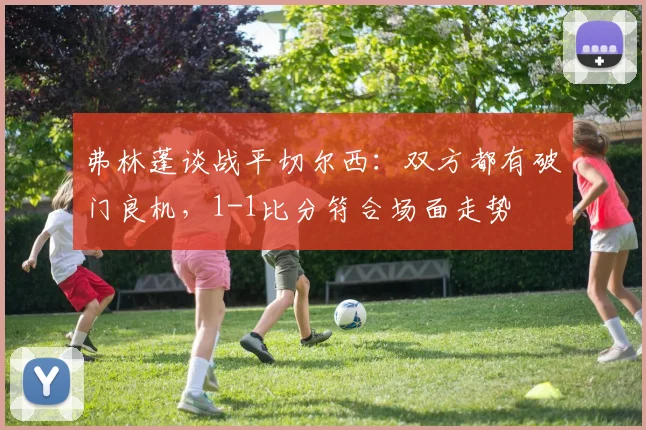 弗林蓬谈战平切尔西：双方都有破门良机，1-1比分符合场面走势